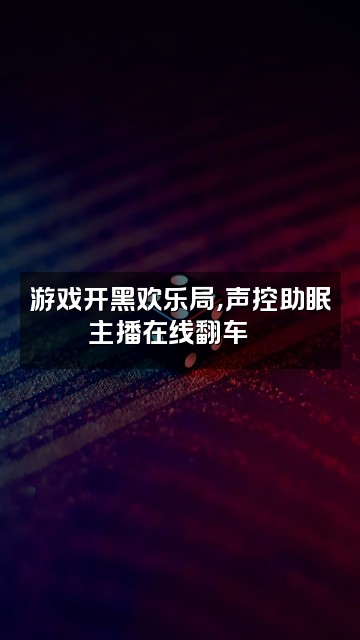 抖音满满（声控助眠)视频封面：游戏开黑欢乐局，声控助眠主播在线翻车🎮